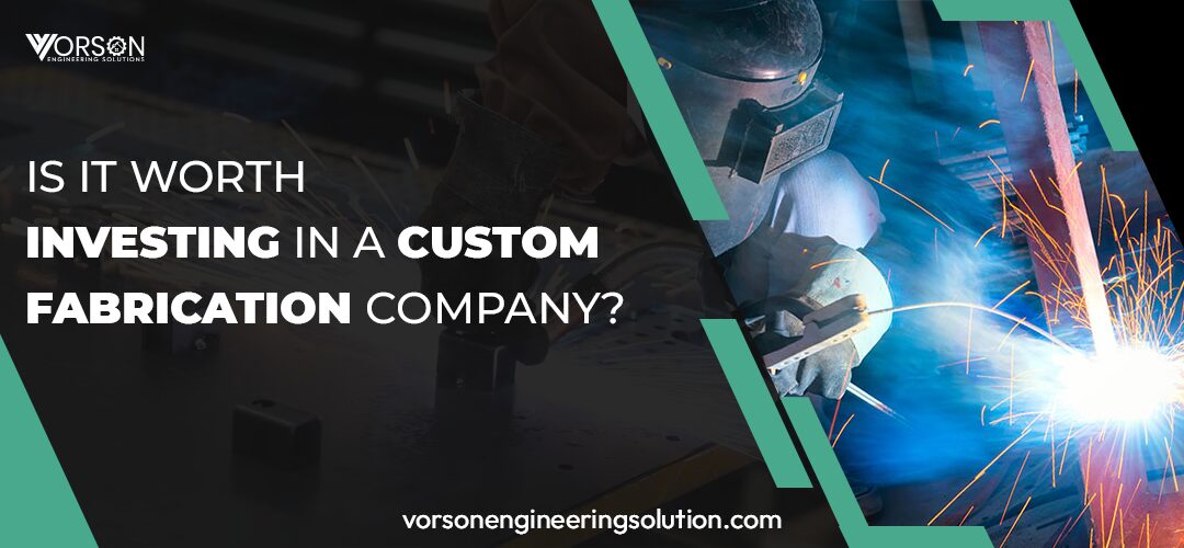 Is it Worth Investing in a Custom Fabrication Company?